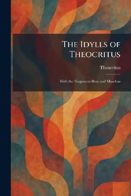 The Idylls of Theocritus: With the Fragments Bion and Moschus by Theocritus