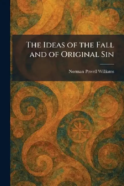 The Ideas of the Fall and of Original Sin by Norman Powell Williams