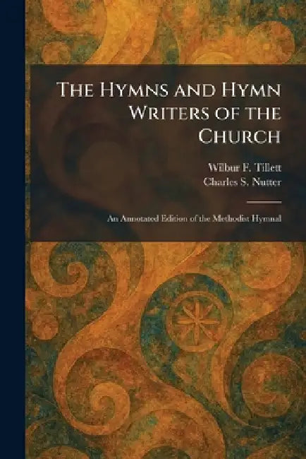 The Hymns and Hymn Writers of the Church: An Annotated Edition of the Methodist Hymnal by Wilbur F. Tillett, Charles S. Nutter