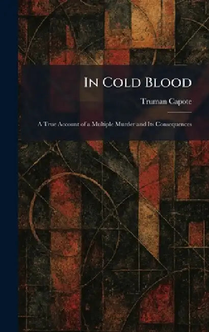 In Cold Blood: A True Account of a Multiple Murder and Its Consequences by Truman Capote