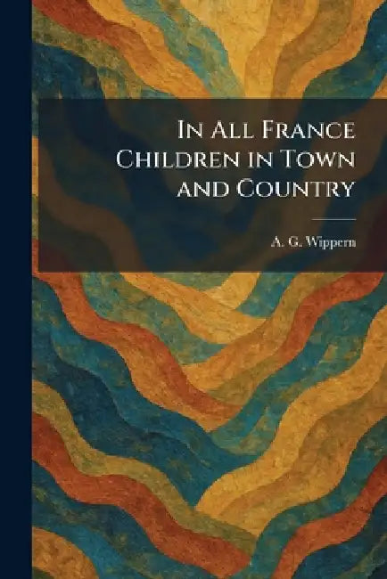 In All France Children in Town and Country by A. G. Wippern