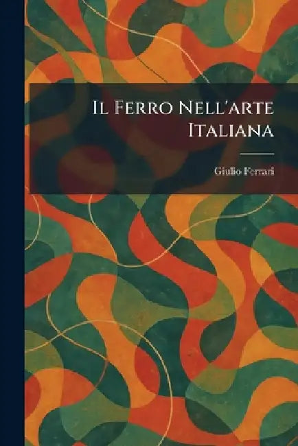 Il Ferro Nell'arte Italiana by Giulio Ferrari
