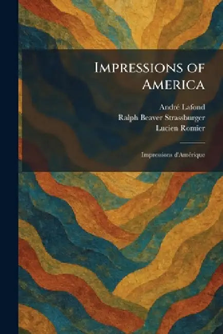 Impressions of America: Impressions D'AmÃ(c)rique by Andrã(c) Ed LaFond, Ralph Beaver Ed Strassburger, Lucien Romier