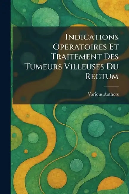 Indications operatoires et traitement des tumeurs villeuses du rectum by Various