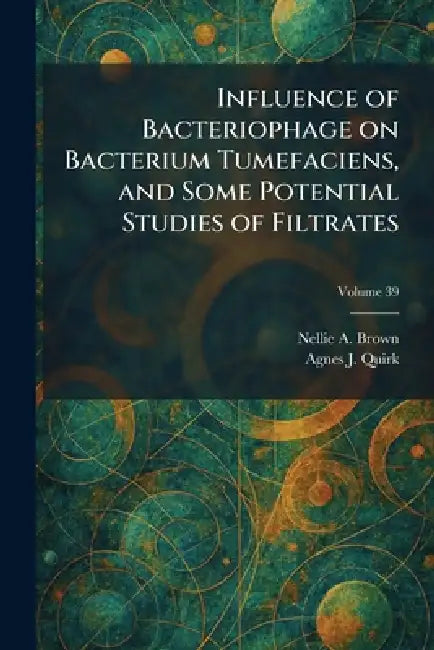 Influence of Bacteriophage on Bacterium Tumefaciens, and Some Potential Studies of Filtrates by Nellie A. Brown, Agnes J. Quirk