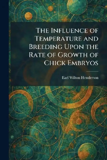 The Influence of Temperature and Breeding Upon the Rate of Growth of Chick Embryos by Earl Wilton Henderson