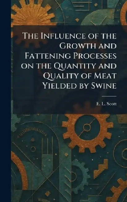 The Influence of the Growth and Fattening Processes on the Quantity and Quality of Meat Yielded by Swine by E. L. Scott