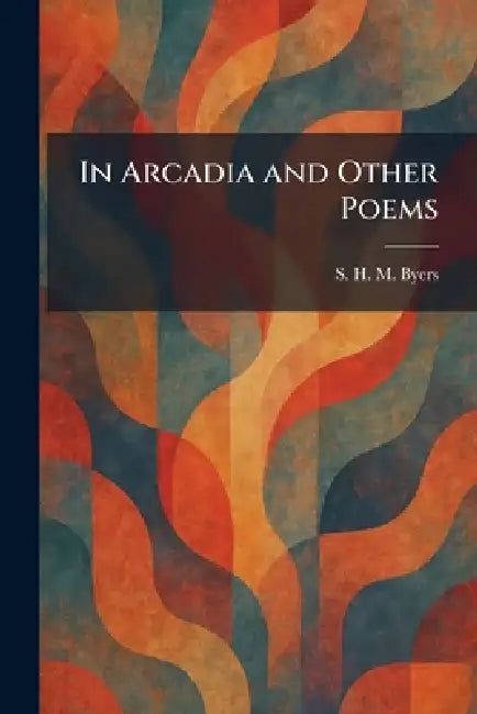 In Arcadia and Other Poems by S. H. M. Byers