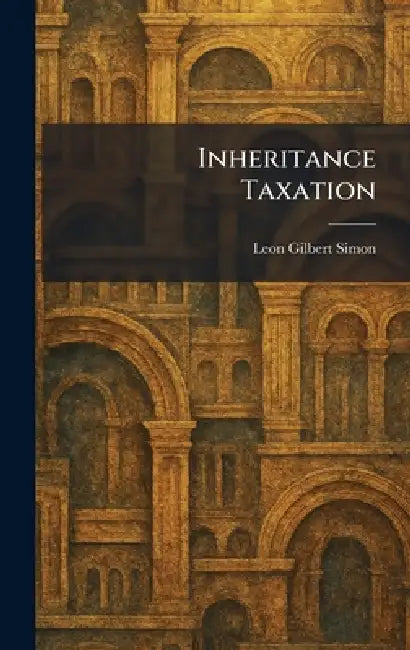 Inheritance Taxation by Leon Gilbert Simon