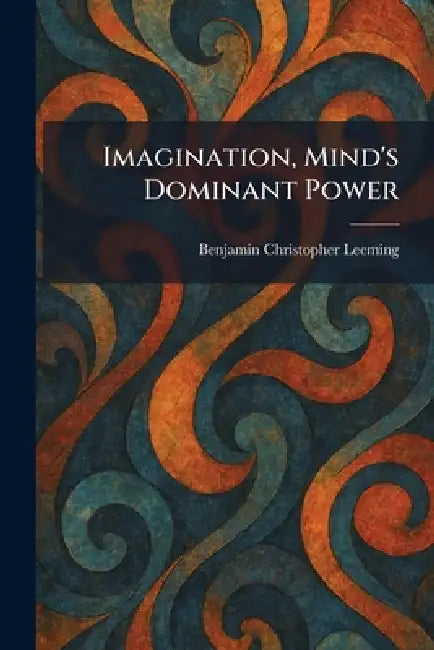 Imagination, Mind's Dominant Power by Benjamin Christopher Leeming