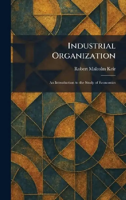 Industrial Organization: An Introduction to the Study of Economics by Robert Malcolm Keir