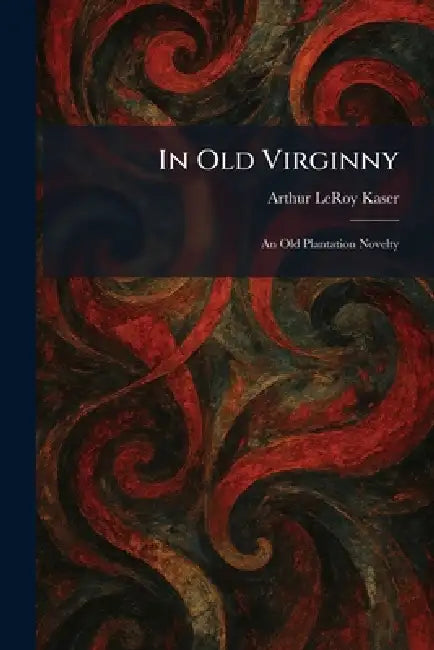 In Old Virginny: An Old Plantation Novelty by Arthur Leroy Kaser