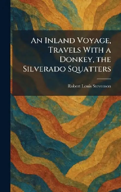An Inland Voyage, Travels With a Donkey, the Silverado Squatters by Robert Louis Stevenson