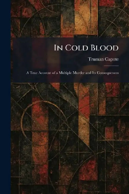 In Cold Blood: A True Account of a Multiple Murder and Its Consequences by Truman Capote