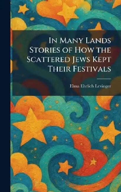 In Many Lands Stories of How the Scattered Jews Kept Their Festivals by Elma Ehrlich Levinger