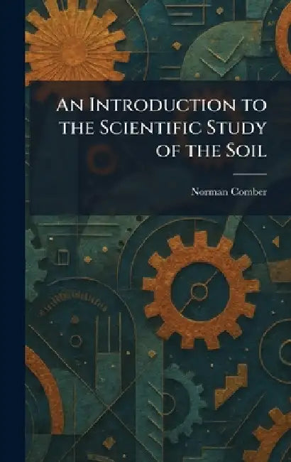 An Introduction to the Scientific Study of the Soil by Norman Comber