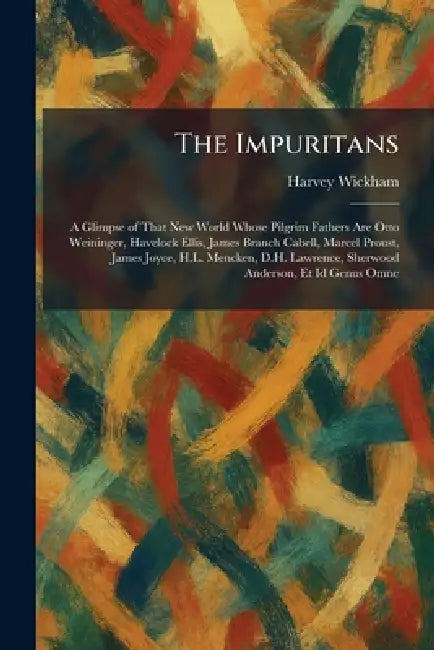 The Impuritans: A Glimpse of That New World Whose Pilgrim Fathers Are Otto Weininger, Havelock Ellis, James Branch Cabell, Marcel Proust, James Joyce, by Harvey Wickham