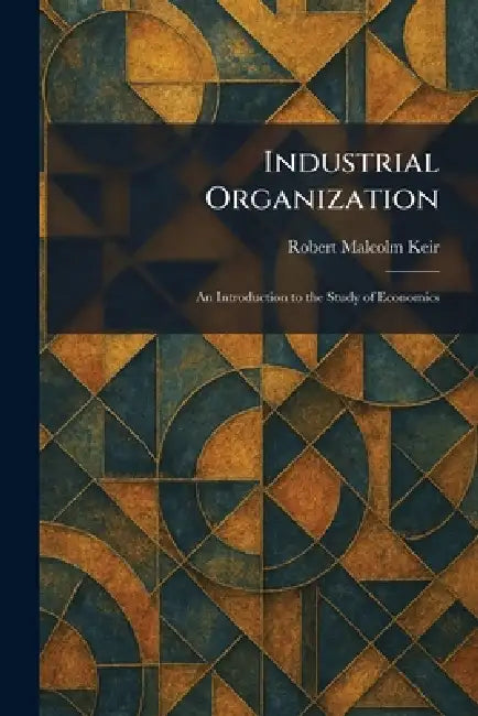 Industrial Organization: An Introduction to the Study of Economics by Robert Malcolm Keir