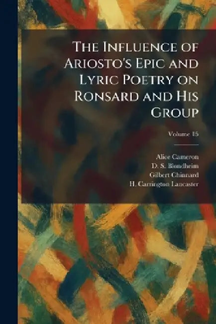 The Influence of Ariosto's Epic and Lyric Poetry on Ronsard and His Group by Alice Cameron, D. S. Blondheim, Gilbert Chinnard