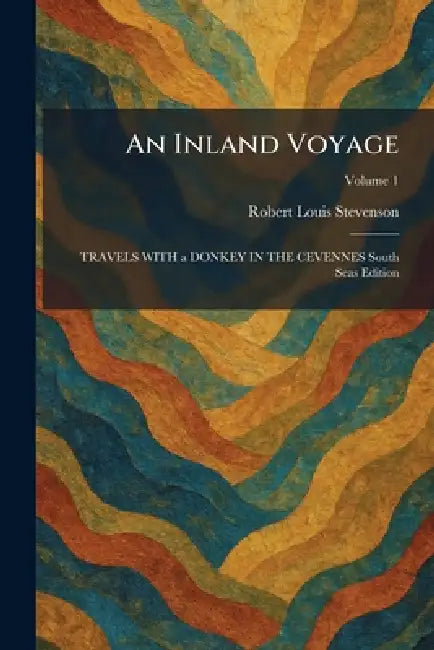 An Inland Voyage: TRAVELS WITH a DONKEY IN THE CEVENNES South Seas Edition by Robert Louis Stevenson