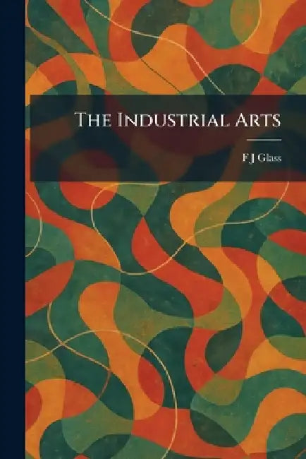 The Industrial Arts by F. J. Glass