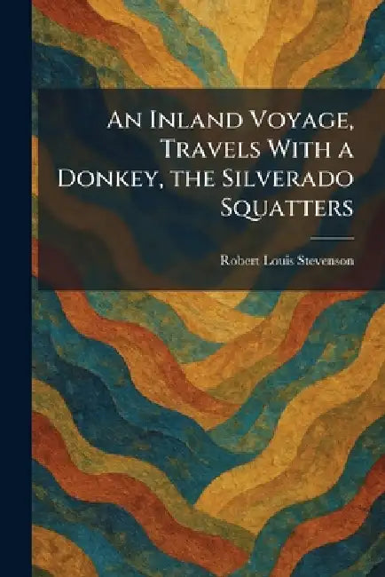 An Inland Voyage, Travels With a Donkey, the Silverado Squatters by Robert Louis Stevenson