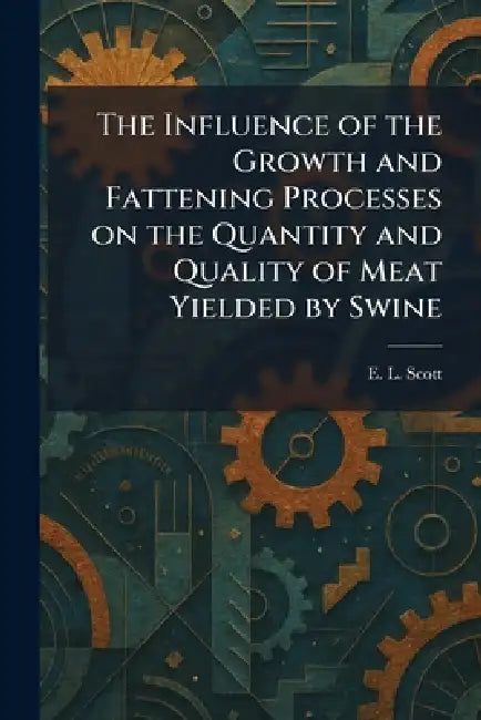 The Influence of the Growth and Fattening Processes on the Quantity and Quality of Meat Yielded by Swine by E. L. Scott