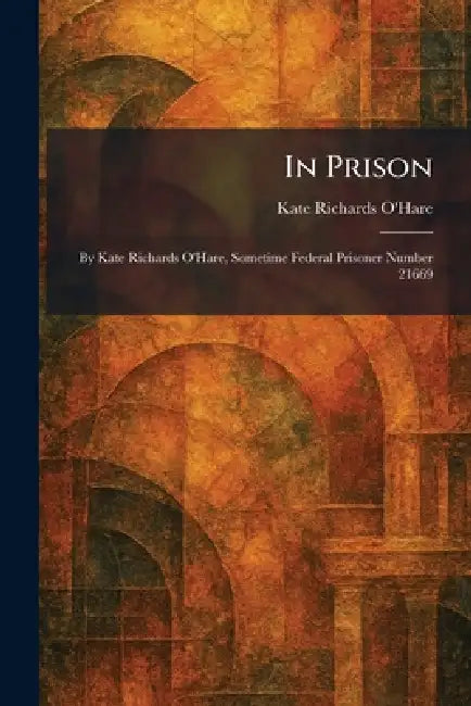 In Prison: By Kate Richards O'Hare, Sometime Federal Prisoner Number 21669 by Kate Richards O'Hare