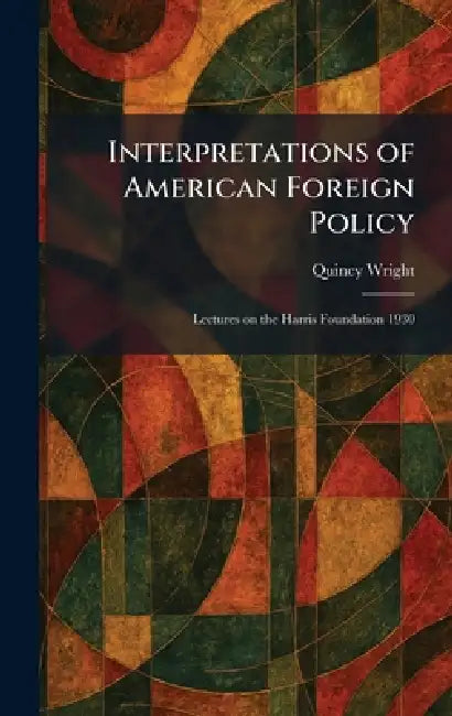 Interpretations of American Foreign Policy: Lectures on the Harris Foundation 1930 by Quincy Wright