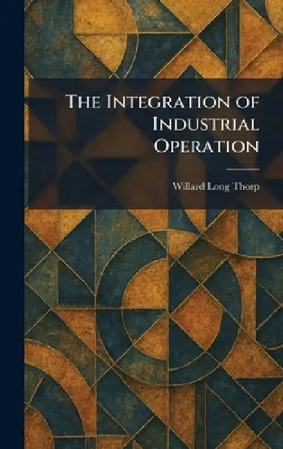 The Integration of Industrial Operation by Willard Long Thorp