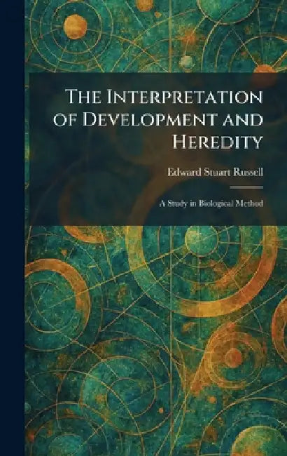 The Interpretation of Development and Heredity: A Study in Biological Method by Edward Stuart Russell