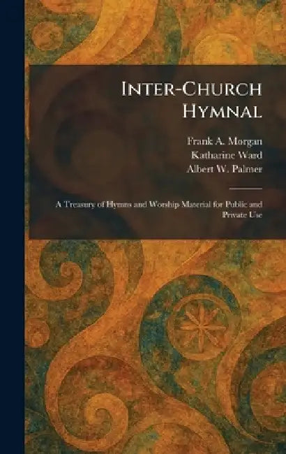 Inter-Church Hymnal: A Treasury of Hymns and Worship Material for Public and Private Use by Frank A. Morgan, Katharine Ward, Albert W. Palmer