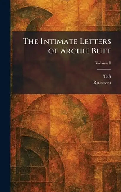 The Intimate Letters of Archie Butt by Taft, Roosevelt