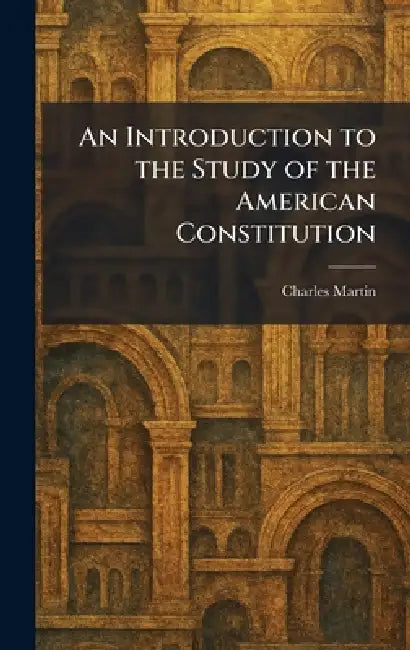 An Introduction to the Study of the American Constitution by Charles Martin