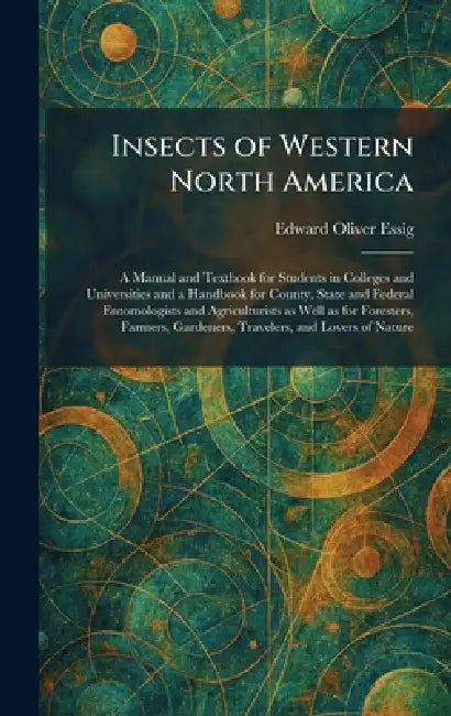 Insects of Western North America: A Manual and Textbook for Students in Colleges and Universities and a Handbook for County, State and Federal Entomol by Edward Oliver Essig