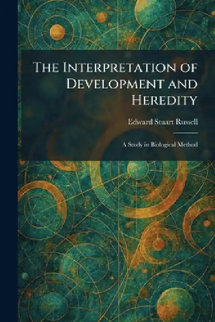 The Interpretation of Development and Heredity: A Study in Biological Method by Edward Stuart Russell