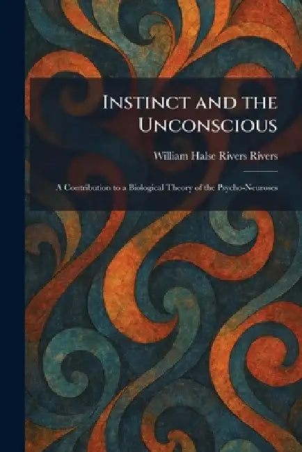 Instinct and the Unconscious: A Contribution to a Biological Theory of the Psycho-Neuroses by William Halse Rivers Rivers