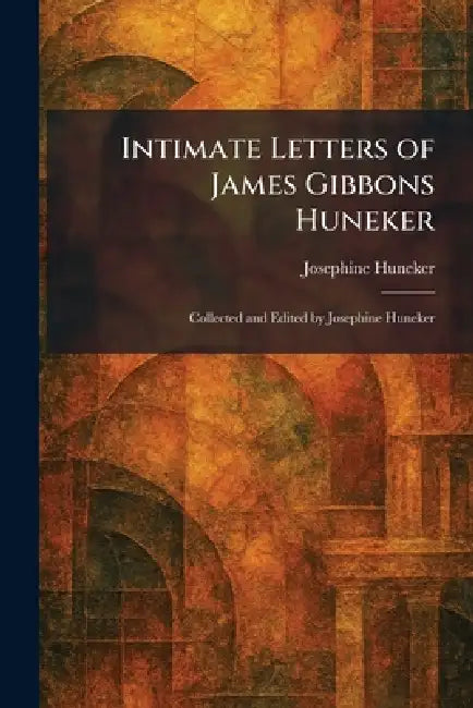 Intimate Letters of James Gibbons Huneker: Collected and Edited by Josephine Huneker by Josephine Huneker