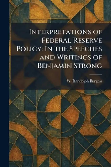 Interpretations of Federal Reserve Policy: In the Speeches and Writings of Benjamin Strong by W. Randolph Burgess