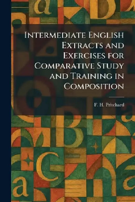 Intermediate English Extracts and Exercises for Comparative Study and Training in Composition by F. H. Pritchard