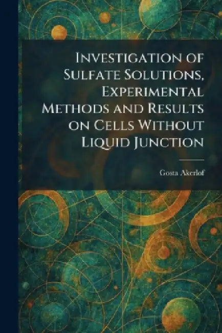 Investigation of Sulfate Solutions, Experimental Methods and Results on Cells Without Liquid Junction by Gosta Akerlof