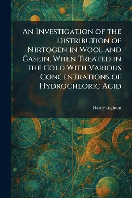 An Investigation of the Distribution of Nirtogen in Wool and Casein, When Treated in the Cold With Various Concentrations of Hydrochloric Acid by Henry Ingham