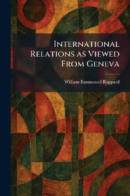 International Relations as Viewed From Geneva by William Emmanuel Rappard
