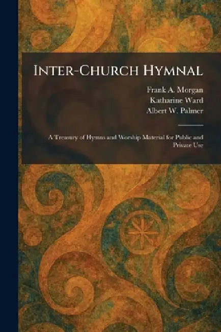 Inter-Church Hymnal: A Treasury of Hymns and Worship Material for Public and Private Use by Frank A. Morgan, Katharine Ward, Albert W. Palmer