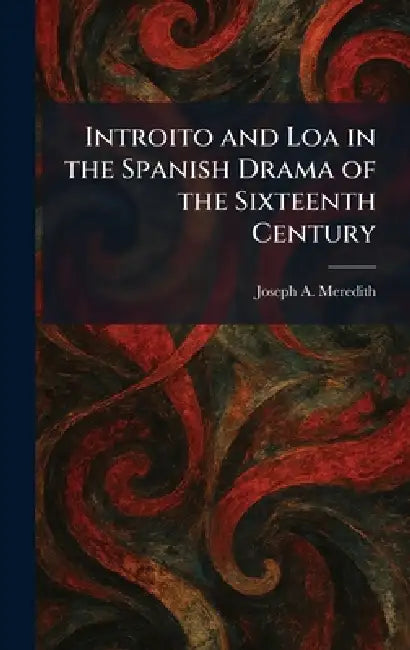 Introito and Loa in the Spanish Drama of the Sixteenth Century by Joseph A. Meredith