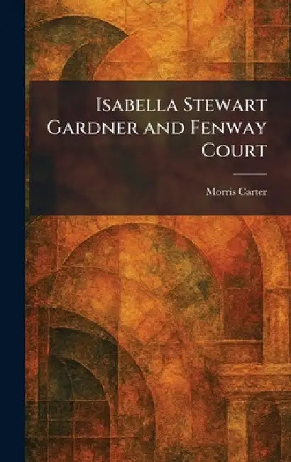 Isabella Stewart Gardner and Fenway Court by Morris Carter