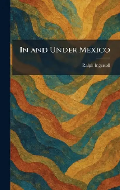 In and Under Mexico by Ralph Ingersoll