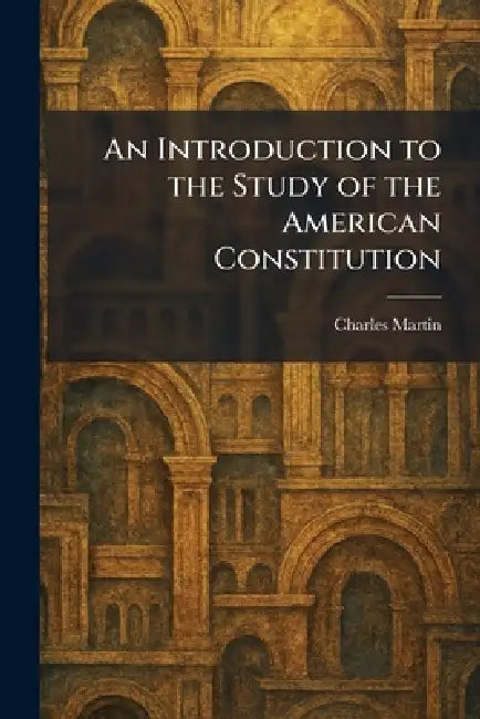 An Introduction to the Study of the American Constitution by Charles Martin