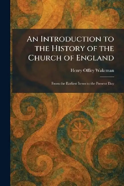 An Introduction to the History of the Church of England: From the Earliest Items to the Present Day by Henry Offley Wakeman