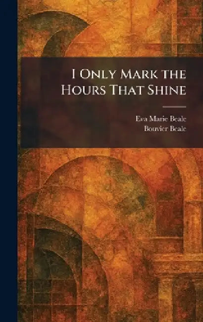 I Only Mark the Hours That Shine by Eva Marie Beale, Jr. Beale Bouvier
